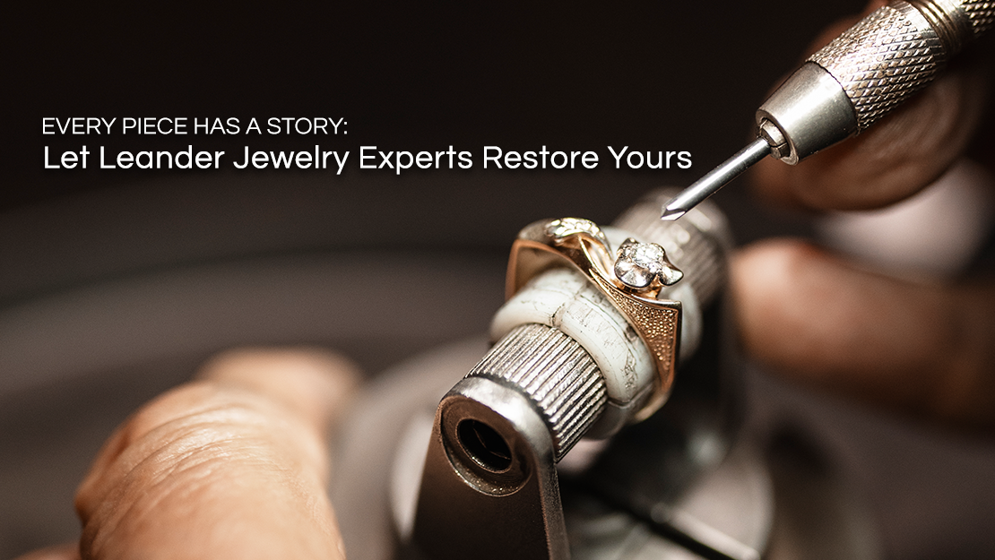 Every piece has a story, allow leander jewelry experts restore yours