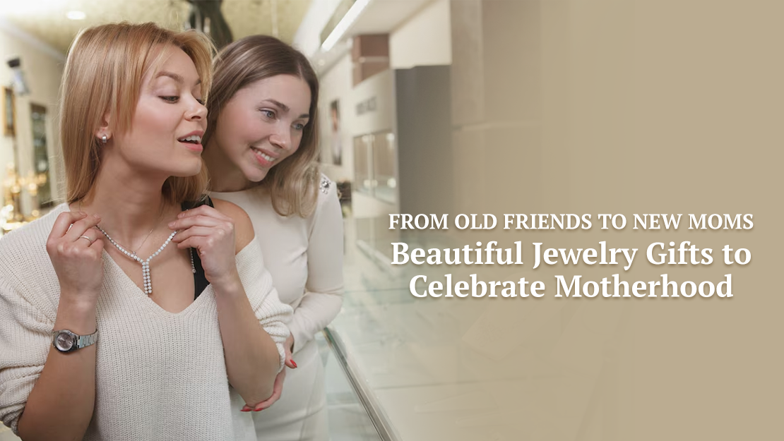 From old friends to new moms: beautiful jewelry gifts to celebrate motherhood